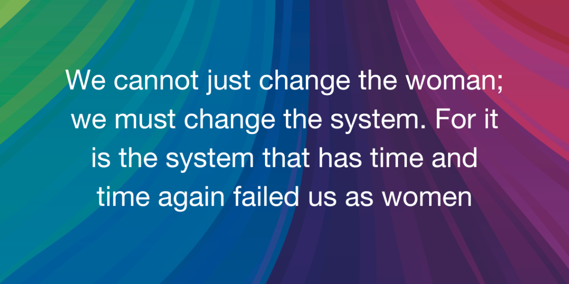 A dark rainbow of colors makes up the background white text states, "We cannot just change the woman; we must change the system. For it is the system that has time and time again failed us as women"